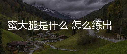蜜大腿是什么 怎么練出蜜大腿