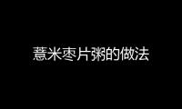 薏米棗片粥的做法