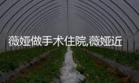 薇婭做手術住院,薇婭近期做了什么手術