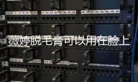 薇婷脫毛膏可以用在臉上嗎 脫毛膏是否可以上臉