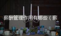薪酬管理作用有哪些（薪酬管理作用）