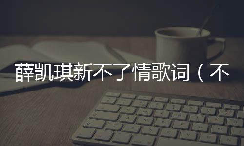 薛凱琪新不了情歌詞（不了情歌詞）
