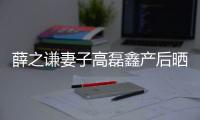 薛之謙妻子高磊鑫產后曬照 孩子小名叫“小雪糕”