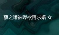 薛之謙被曝欲再求婚 女方竟然是她