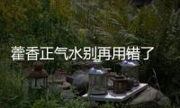 藿香正氣水別再用錯了 醫(yī)生：“中藥冰美式”降火不科學(xué)