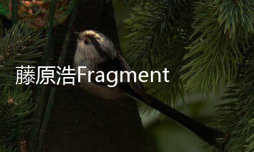 藤原浩Fragment Design x Nike 聯(lián)名新鞋款曝光