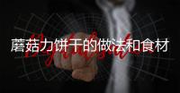 蘑菇力餅干的做法和食材用料及健康功效