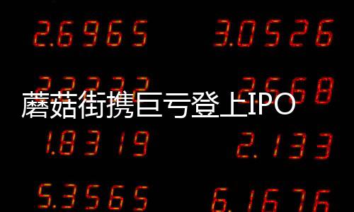 蘑菇街攜巨虧登上IPO晚班車 今年IPO互聯(lián)網(wǎng)公司3成屬騰訊系
