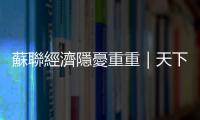 蘇聯(lián)經(jīng)濟隱憂重重｜天下雜誌