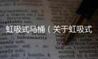 虹吸式馬桶（關于虹吸式馬桶的基本情況說明介紹）