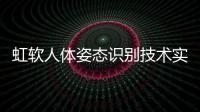 虹軟人體姿態識別技術實現更加復雜和多樣化的數字內容創作