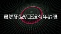 雖然牙齒矯正沒有年齡限制,但卻有上佳年齡是在16歲以下哦