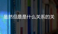 雖然但是是什么關(guān)系的關(guān)聯(lián)詞有哪些（雖然但是是什么關(guān)系的關(guān)聯(lián)詞）