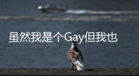 雖然我是個Gay但我也不喜歡娘們兒唧唧的男生