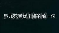 雖九死其猶未悔的前一句（雖九死其猶未悔前一句）