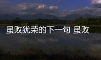 雖敗猶榮的下一句 雖敗猶榮的下一句是什么