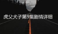 虎父犬子第9集劇情詳細介紹