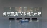 虎牙直播TV版當貝市場獨家首發 看廠長、冬陽縱橫召喚師峽谷