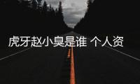虎牙趙小臭是誰(shuí) 個(gè)人資料介紹