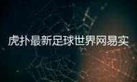 虎撲最新足球世界網易實況足球官網足球錄像全程回放