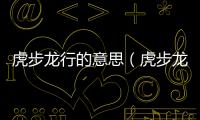 虎步龍行的意思（虎步龍行的出處及造句）