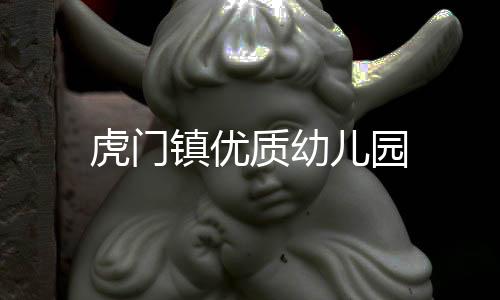 虎門鎮(zhèn)優(yōu)質(zhì)幼兒園