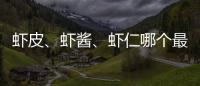 蝦皮、蝦醬、蝦仁哪個最營養，今天來細說