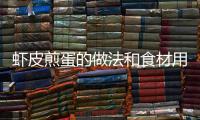 蝦皮煎蛋的做法和食材用料及健康功效