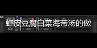 蝦皮豆腐白菜海帶湯的做法