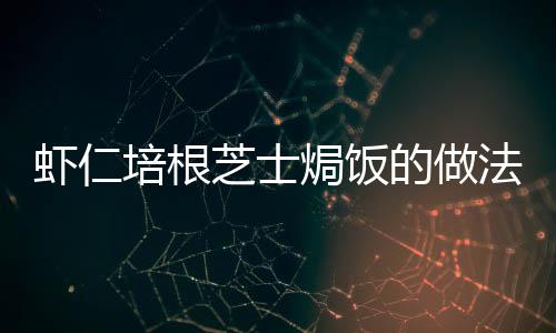 蝦仁培根芝士焗飯的做法
