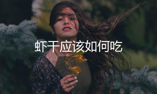 蝦干應該如何吃