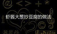 蝦醬大蔥炒豆腐的做法