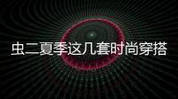 蟲二夏季這幾套時(shí)尚穿搭 你確定不嘗試下嗎