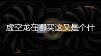 虛空龍在哪買這又是個什么梗?