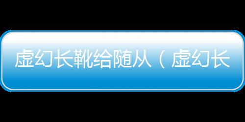 虛幻長靴給隨從（虛幻長靴）