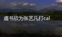 虞書欣為張藝凡打call怎么回事 虞書欣和張藝凡什么關系怎么認識的