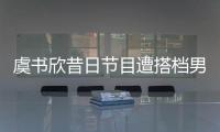 虞書欣昔日節目遭搭檔男演員揩油，粉絲態度成迷路人卻看不下去了
