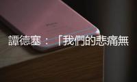 譚德塞：「我們的悲痛無以言表」