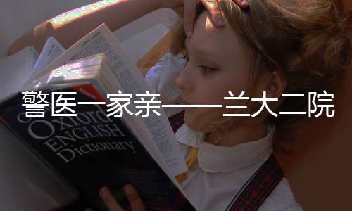 警醫(yī)一家親——蘭大二院收到來自甘肅省公安廳的感謝信