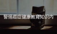 警惕癌癥健康教育知識內容包括警惕癌癥健康教育知識的具體內容