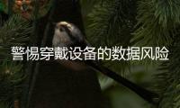 警惕穿戴設備的數(shù)據(jù)風險，存儲芯片如何升級安全防護？