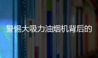 警惕大吸力油煙機背后的“貓膩”