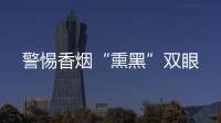 警惕香煙“熏黑”雙眼