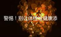 警惕！別讓體檢給健康添亂