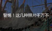警惕！這幾種照片千萬不要隨便發(fā)