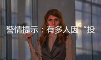 警情提示：有多人因“投資理財”上當受騙了！