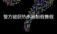 警方破獲熱水器制假售假案 嫌疑人已刑拘