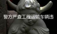 警方嚴查工程運輸車輛違法違規(guī)行為