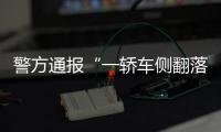 警方通報“一轎車側翻落水”：3名成人死亡，小孩仍在救治