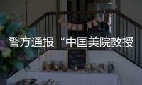 警方通報(bào)“中國美院教授酒后強(qiáng)奸女研究生”：犯罪嫌疑人已被刑事拘留